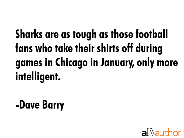 Sharks are as tough as those football fans who take their shirts off during games in Chicago in... - Dave Barry Quote GIF