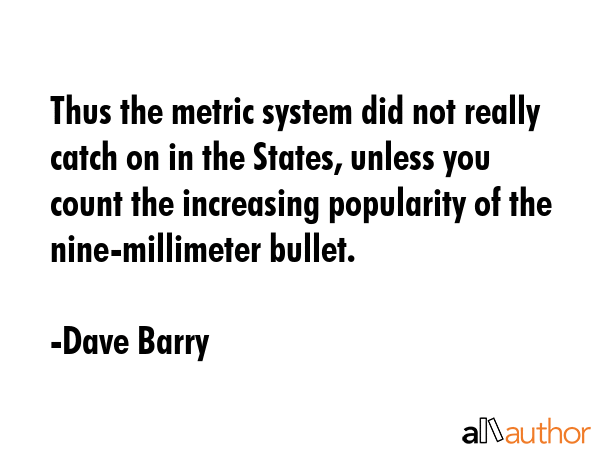 Thus the metric system did not really catch on in the States, unless you count the increasing... - Dave Barry Quote GIF