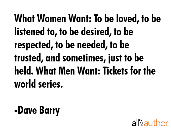 What Women Want: To be loved, to be listened to, to be desired, to be respected, to be needed, to... - Dave Barry Quote GIF