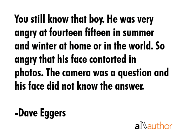You still know that boy. He was very angry at fourteen fifteen in summer and winter at home or in... - Dave Eggers Quote GIF