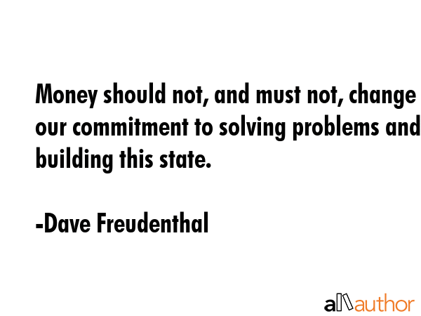 Money should not, and must not, change our commitment to solving problems and building this state. - Dave Freudenthal Quote GIF