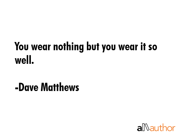You wear nothing but you wear it so well. - Dave Matthews Quote GIF
