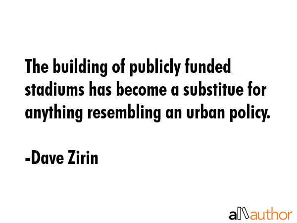 The building of publicly funded stadiums has become a substitue for anything resembling an urban... - Dave Zirin Quote GIF