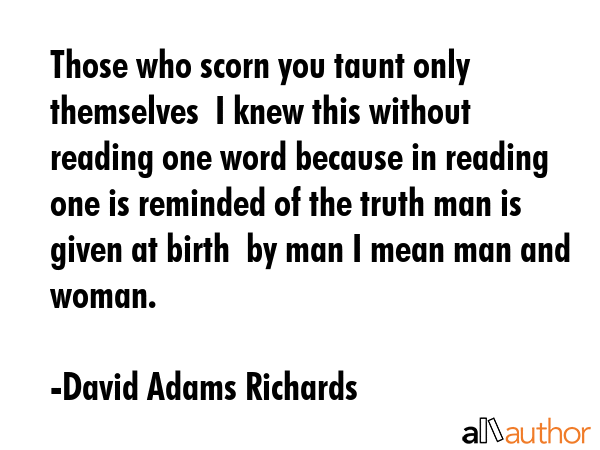 Those who scorn you taunt only themselves  I knew this without reading one word because in reading... - David Adams Richards Quote GIF