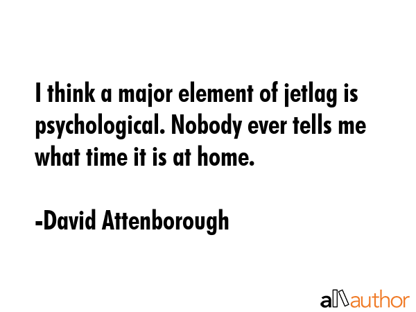 I think a major element of jetlag is psychological. Nobody ever tells me what time it is at home. - David Attenborough Quote GIF