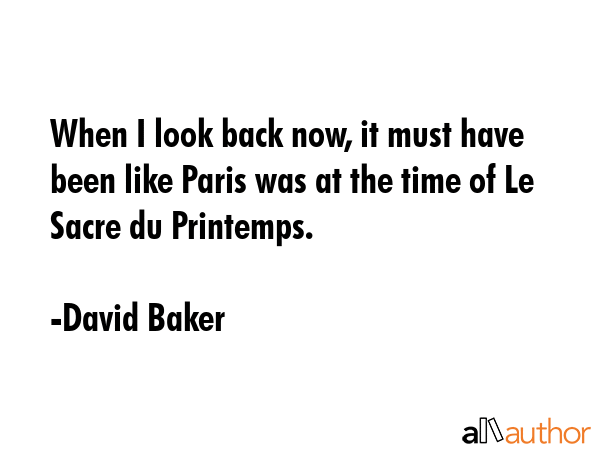 When I look back now, it must have been like Paris was at the time of Le Sacre du Printemps. - David Baker Quote GIF
