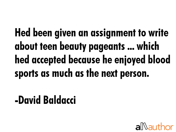 Hed been given an assignment to write about teen beauty pageants ... which hed accepted because he... - David Baldacci Quote GIF