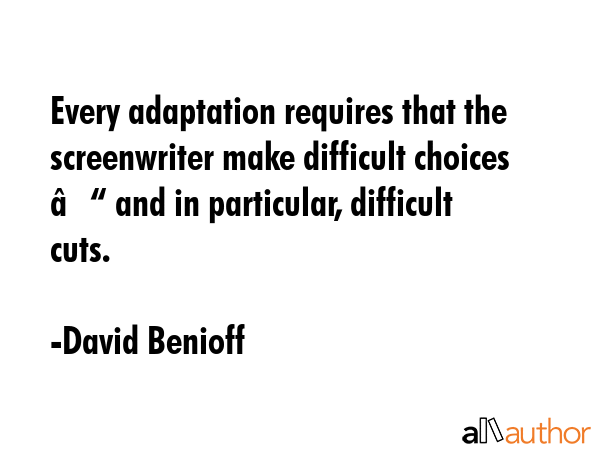 Every adaptation requires that the screenwriter make difficult choices – and in particular,... - David Benioff Quote GIF