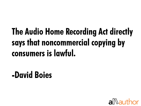 The Audio Home Recording Act directly says that noncommercial copying by consumers is lawful. - David Boies Quote GIF