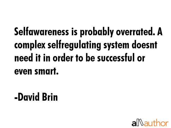 Selfawareness is probably overrated. A complex selfregulating system doesnt need it in order to be... - David Brin Quote GIF