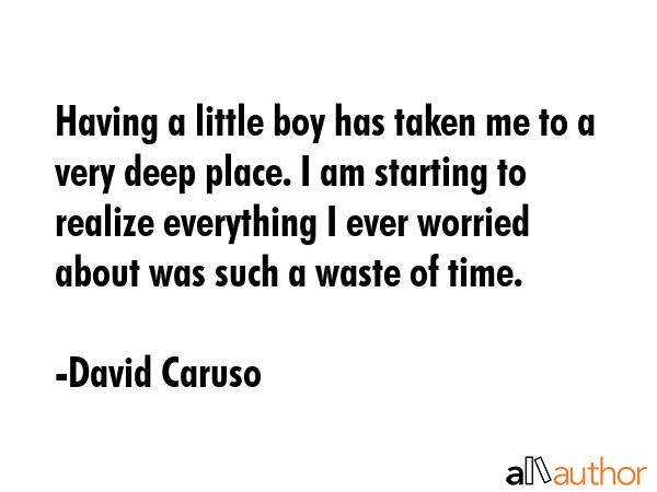 Having a little boy has taken me to a very deep place. I am starting to realize everything I ever... - David Caruso Quote GIF