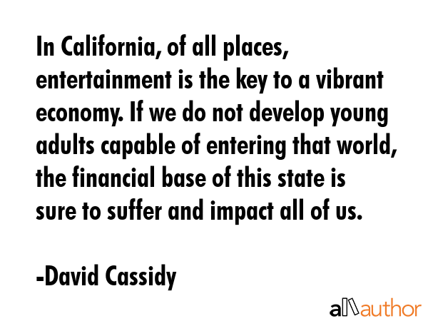 In California, of all places, entertainment is the key to a vibrant economy. If we do not develop... - David Cassidy Quote GIF