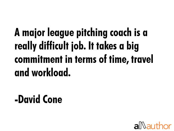 A major league pitching coach is a really difficult job. It takes a big commitment in terms of... - David Cone Quote GIF