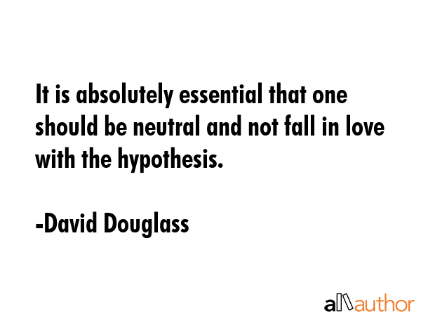It is absolutely essential that one should be neutral and not fall in love with the hypothesis. - David Douglass Quote GIF