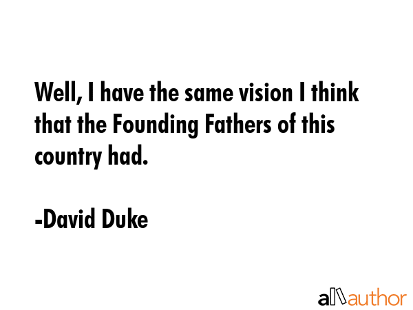 Well, I have the same vision I think that the Founding Fathers of this country had. - David Duke Quote GIF