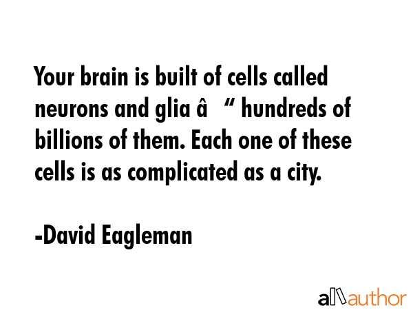 Your brain is built of cells called neurons and glia – hundreds of billions of them. Each one of... - David Eagleman Quote GIF