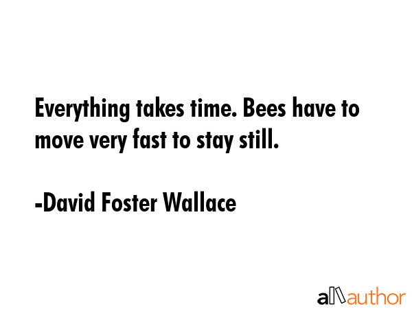 Everything takes time. Bees have to move very fast to stay still. - David Foster Wallace Quote GIF