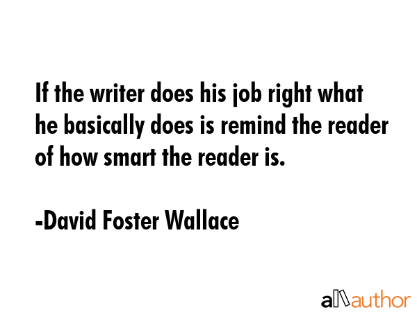 If the writer does his job right what he basically does is remind the reader of how smart the... - David Foster Wallace Quote GIF