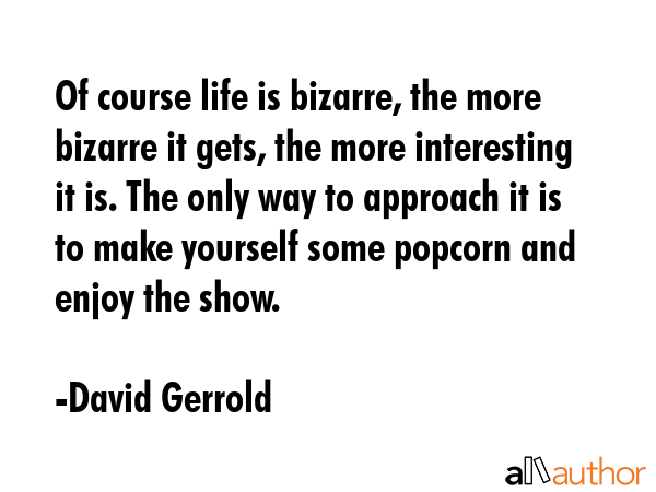 Of course life is bizarre, the more bizarre it gets, the more interesting it is. The only way to... - David Gerrold Quote GIF
