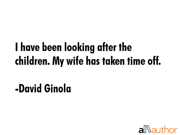 I have been looking after the children. My wife has taken time off. - David Ginola Quote GIF