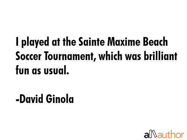 I played at the Sainte Maxime Beach Soccer Tournament, which was brilliant fun as usual. - David Ginola Quote GIF