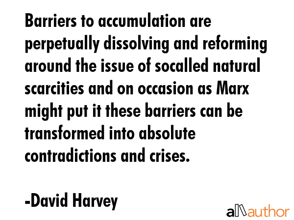 Barriers to accumulation are perpetually dissolving and reforming around the issue of socalled... - David Harvey Quote GIF