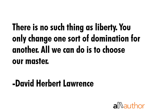 There is no such thing as liberty. You only change one sort of domination for another. All we can... - David Herbert Lawrence Quote GIF