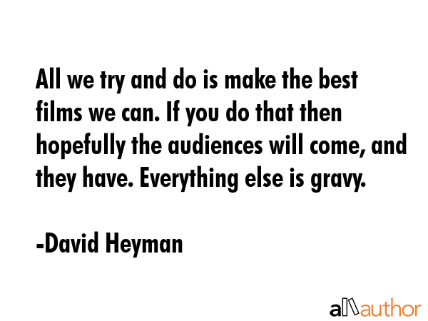 All we try and do is make the best films we can. If you do that then hopefully the audiences will... - David Heyman Quote GIF