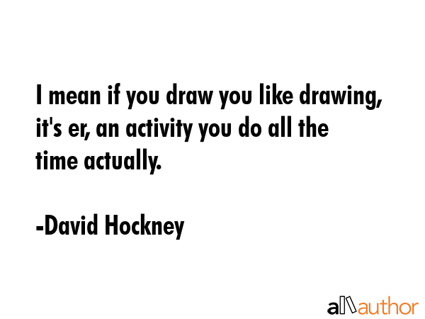 I mean if you draw you like drawing, it\