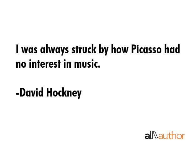 I was always struck by how Picasso had no interest in music. - David Hockney Quote GIF
