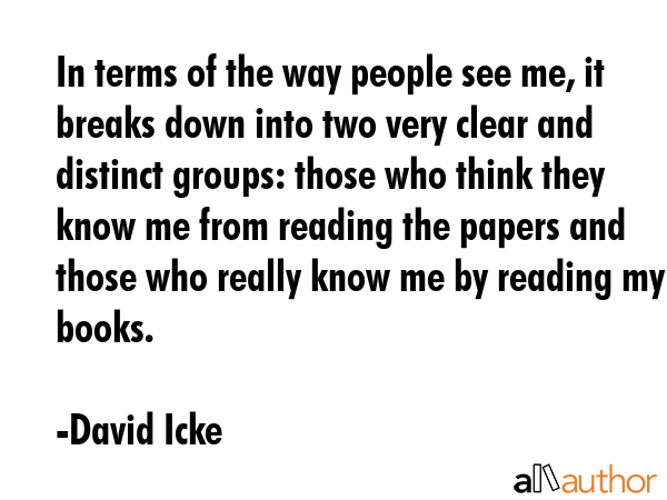 In terms of the way people see me, it breaks down into two very clear and distinct groups: those... - David Icke Quote GIF