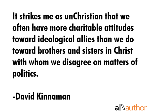 It strikes me as unChristian that we often have more charitable attitudes toward ideological allies... - David Kinnaman Quote GIF