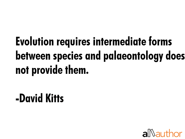 Evolution requires intermediate forms between species and palaeontology does not provide them. - David Kitts Quote GIF