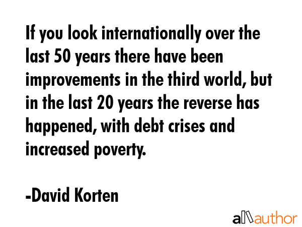If you look internationally over the last 50 years there have been improvements in the third world,... - David Korten Quote GIF