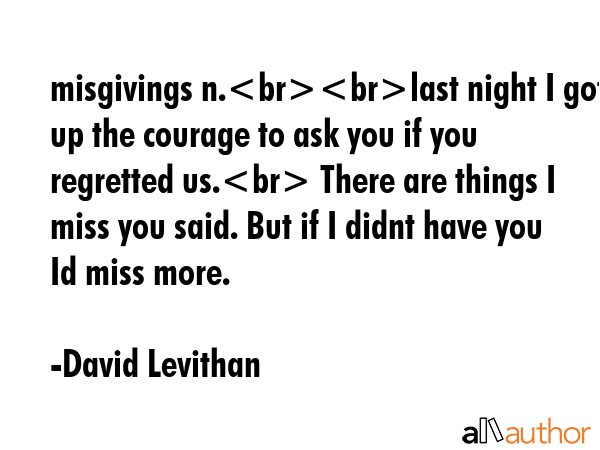 misgivings n.last night I got up the courage to ask you if you regretted us. There are things I... - David Levithan Quote GIF