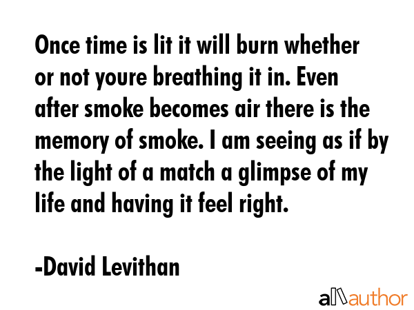 Once time is lit it will burn whether or not youre breathing it in. Even after smoke becomes air... - David Levithan Quote GIF