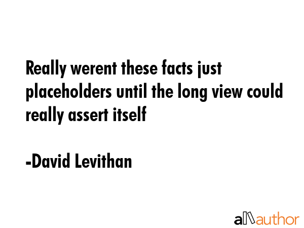 Really werent these facts just placeholders until the long view could really assert itself - David Levithan Quote GIF