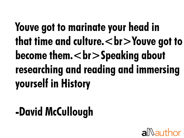 Youve got to marinate your head in that time and culture.Youve got to become them.Speaking about... - David McCullough Quote GIF