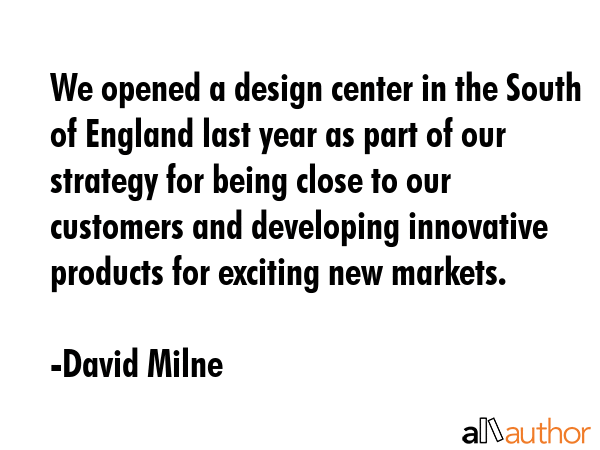 We opened a design center in the South of England last year as part of our strategy for being close... - David Milne Quote GIF