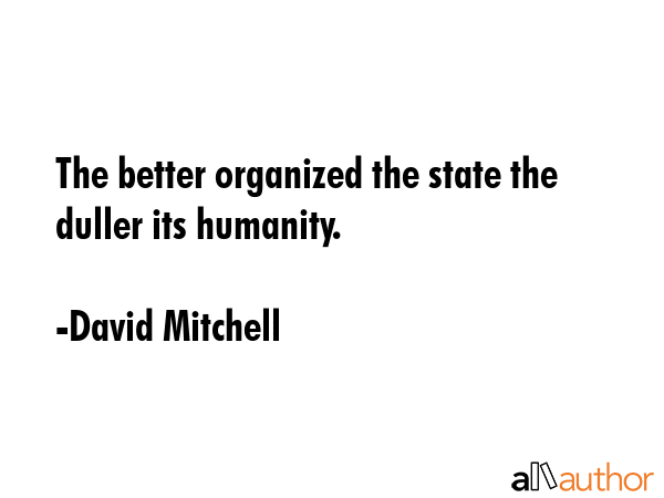 The better organized the state the duller its humanity. - David Mitchell Quote GIF