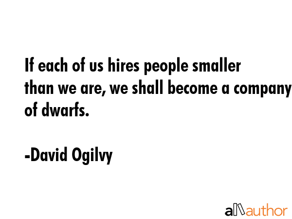 If each of us hires people smaller than we are, we shall become a company of dwarfs. - David Ogilvy Quote GIF