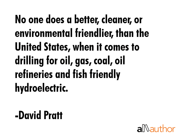 No one does a better, cleaner, or environmental friendlier, than the United States, when it comes... - David Pratt Quote GIF