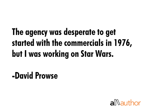 The agency was desperate to get started with the commercials in 1976, but I was working on Star... - David Prowse Quote GIF