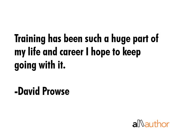 Training has been such a huge part of my life and career I hope to keep going with it. - David Prowse Quote