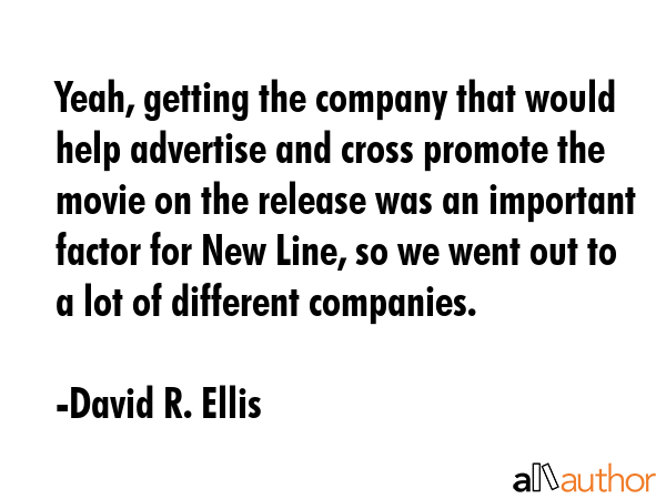 Yeah, getting the company that would help advertise and cross promote the movie on the release was... - David R. Ellis Quote GIF