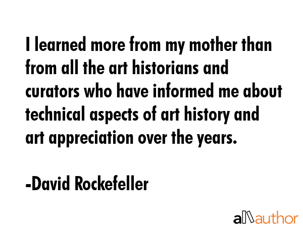 I learned more from my mother than from all the art historians and curators who have informed me... - David Rockefeller Quote GIF
