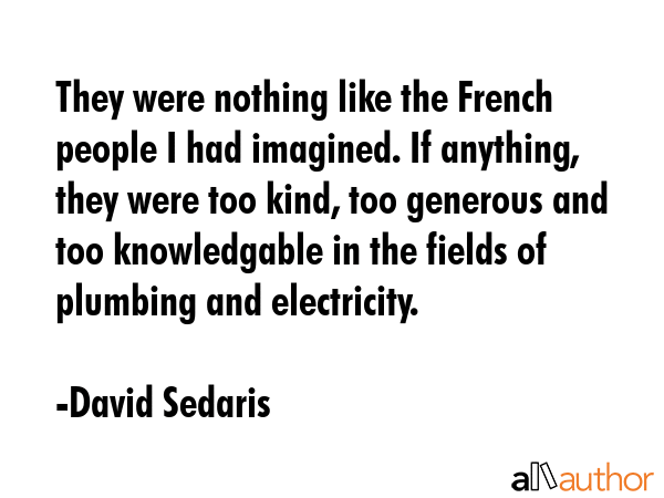 They were nothing like the French people I had imagined. If anything, they were too kind, too... - David Sedaris Quote GIF