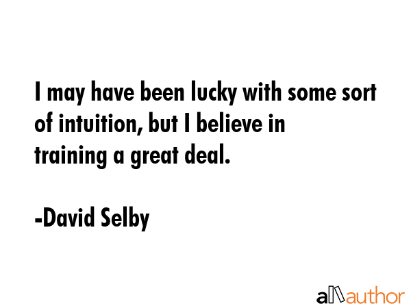 I may have been lucky with some sort of intuition, but I believe in training a great deal. - David Selby Quote GIF