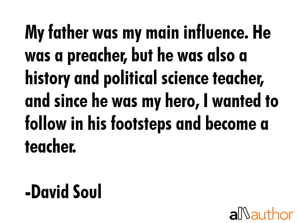 My father was my main influence. He was a preacher, but he was also a history and political science... - David Soul Quote GIF