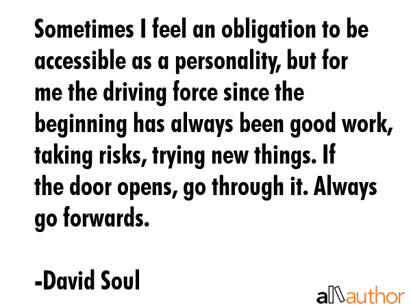 Sometimes I feel an obligation to be accessible as a personality, but for me the driving force... - David Soul Quote GIF